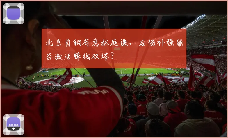 北京首钢有意林庭谦，后场补强能否激活锋线双塔？