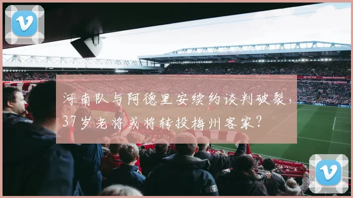 河南队与阿德里安续约谈判破裂,37岁老将或将转投梅州客家?