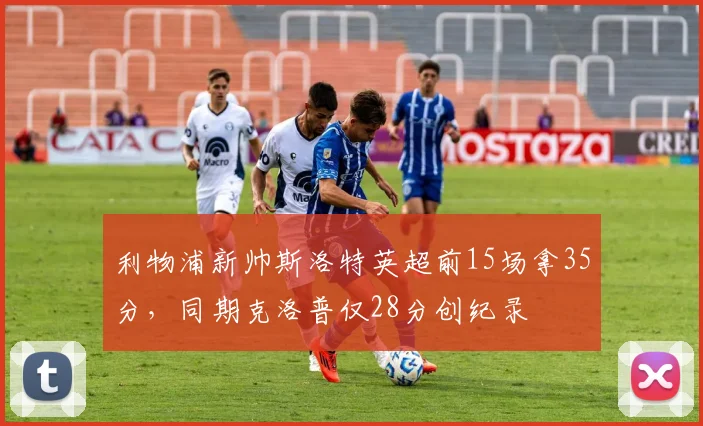 利物浦新帅斯洛特英超前15场拿35分,同期克洛普仅28分创纪录